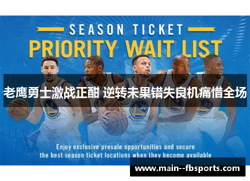 老鹰勇士激战正酣 逆转未果错失良机痛惜全场 老鹰勇士激战正酣 逆转未果错失良机痛惜全场