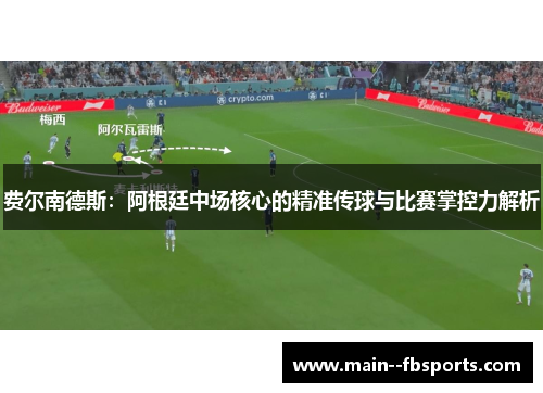 费尔南德斯:阿根廷中场核心的精准传球与比赛掌控力解析 费尔南德斯:阿根廷中场核心的精准传球与比赛掌控力解析