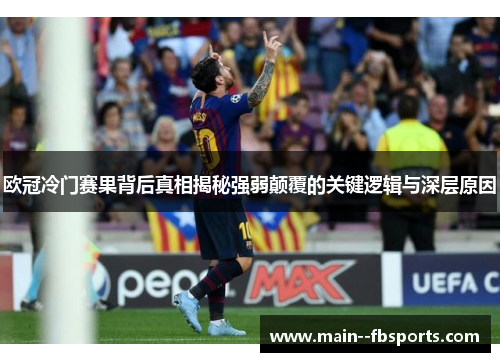 欧冠冷门赛果背后真相揭秘强弱颠覆的关键逻辑与深层原因 欧冠冷门赛果背后真相揭秘强弱颠覆的关键逻辑与深层原因