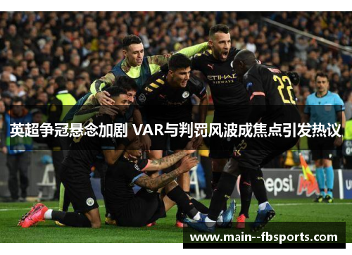英超争冠悬念加剧 VAR与判罚风波成焦点引发热议 英超争冠悬念加剧 VAR与判罚风波成焦点引发热议