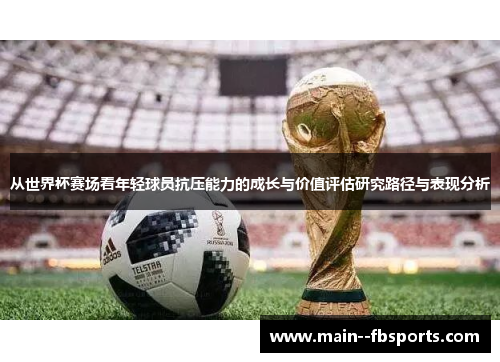 从世界杯赛场看年轻球员抗压能力的成长与价值评估研究路径与表现分析