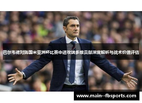 巴尔韦德对阵国米亚洲杯比赛中进攻端多维贡献深度解析与战术价值评估 巴尔韦德对阵国米亚洲杯比赛中进攻端多维贡献深度解析与战术价值评估