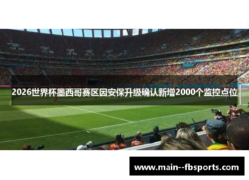2026世界杯墨西哥赛区因安保升级确认新增2000个监控点位 2026世界杯墨西哥赛区因安保升级确认新增2000个监控点位