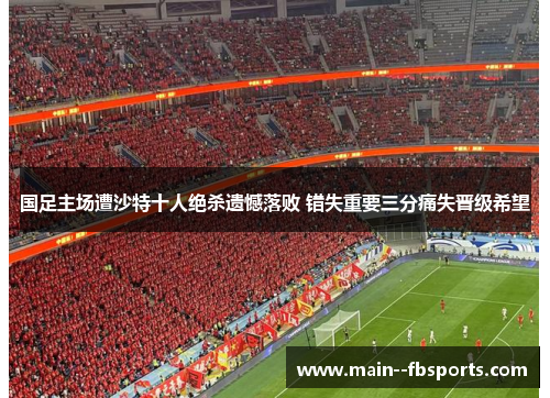 国足主场遭沙特十人绝杀遗憾落败 错失重要三分痛失晋级希望 国足主场遭沙特十人绝杀遗憾落败 错失重要三分痛失晋级希望