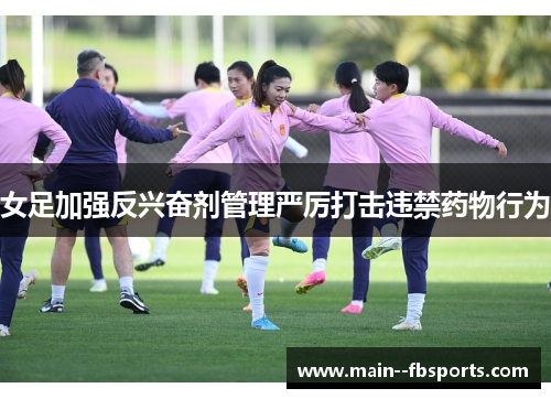女足加强反兴奋剂管理严厉打击违禁药物行为 女足加强反兴奋剂管理严厉打击违禁药物行为
