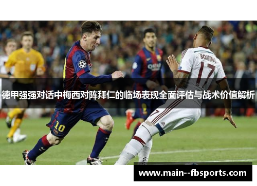 德甲强强对话中梅西对阵拜仁的临场表现全面评估与战术价值解析 德甲强强对话中梅西对阵拜仁的临场表现全面评估与战术价值解析