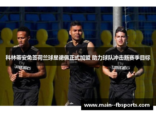 科林蒂安免签荷兰球星德佩正式加盟 助力球队冲击新赛季目标 科林蒂安免签荷兰球星德佩正式加盟 助力球队冲击新赛季目标