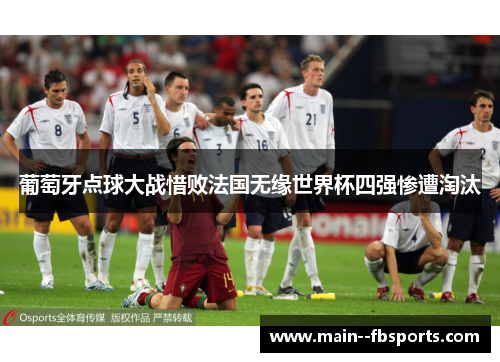 葡萄牙点球大战惜败法国无缘世界杯四强惨遭淘汰 葡萄牙点球大战惜败法国无缘世界杯四强惨遭淘汰