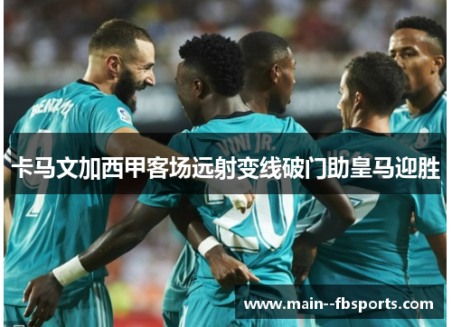卡马文加西甲客场远射变线破门助皇马迎胜