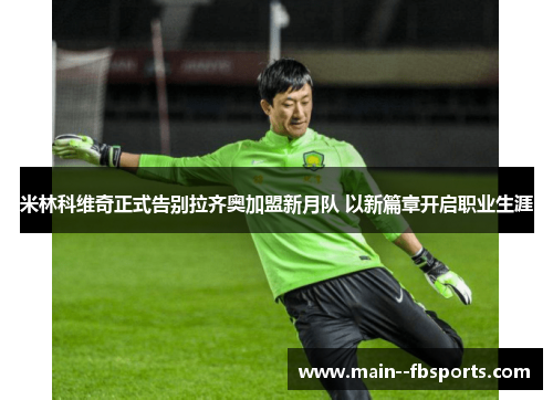 米林科维奇正式告别拉齐奥加盟新月队 以新篇章开启职业生涯