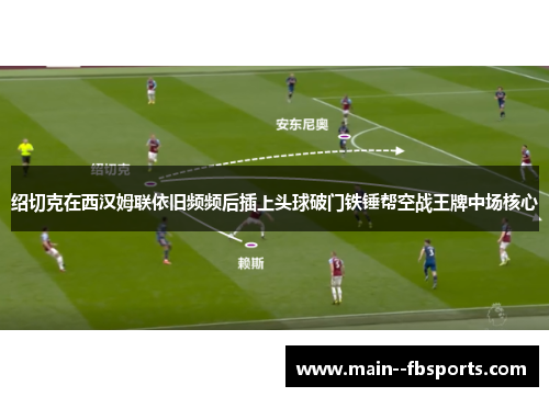 绍切克在西汉姆联依旧频频后插上头球破门铁锤帮空战王牌中场核心