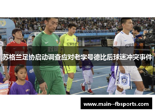 苏格兰足协启动调查应对老字号德比后球迷冲突事件