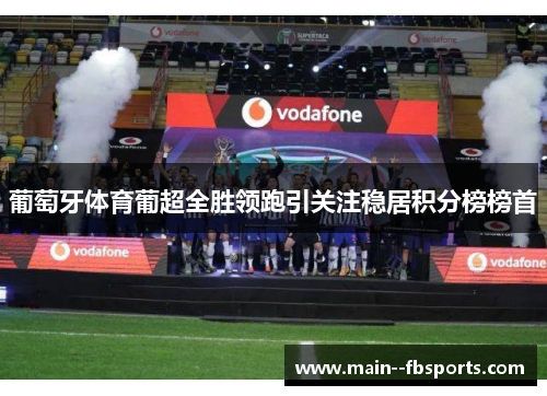 葡萄牙体育葡超全胜领跑引关注稳居积分榜榜首