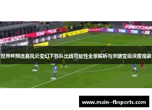 世界杯预选赛风云变幻下各队出线可能性全景解析与关键变量深度观察