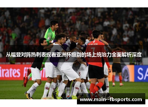 从福登对阵热刺表现看亚洲杯级别的场上统治力全面解析深度