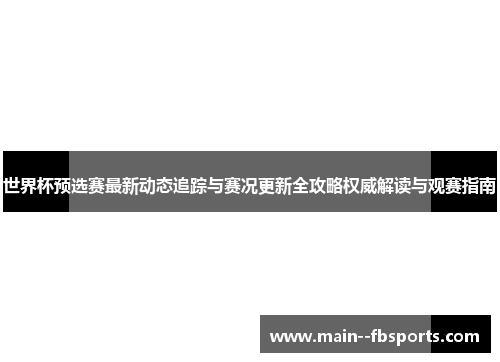 世界杯预选赛最新动态追踪与赛况更新全攻略权威解读与观赛指南 世界杯预选赛最新动态追踪与赛况更新全攻略权威解读与观赛指南