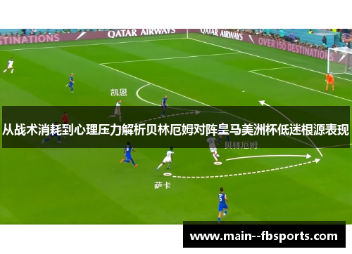 从战术消耗到心理压力解析贝林厄姆对阵皇马美洲杯低迷根源表现